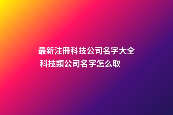 最新注冊科技公司名字大全 科技類公司名字怎么取-第1張-公司起名-玄機派